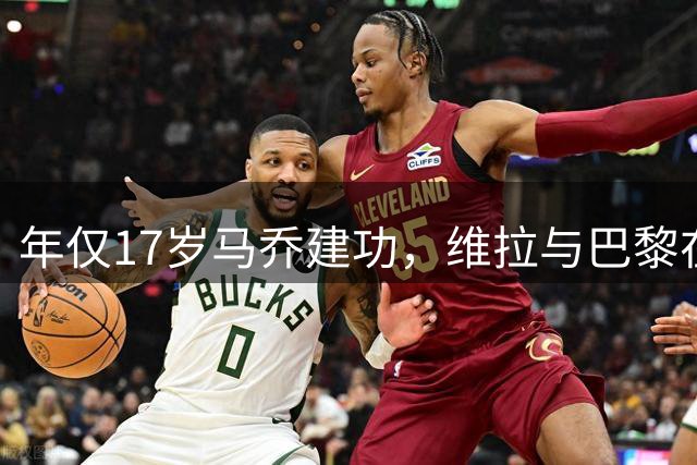 年仅17岁马乔建功，维拉与巴黎在欧洲超级杯战平