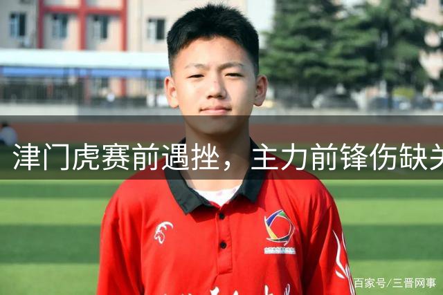津门虎赛前遇挫，主力前锋伤缺关键战