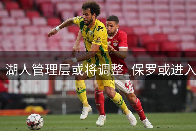 湖人管理层或将调整 保罗或进入高层 巴斯任期仅剩五年