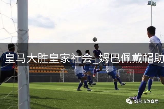 皇马大胜皇家社会 姆巴佩戴帽助球队西甲连胜