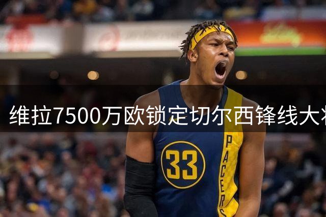 维拉7500万欧锁定切尔西锋线大将 签约期至2031年