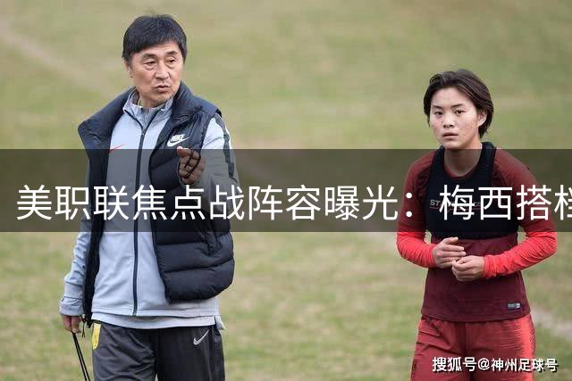 美职联焦点战阵容曝光：梅西搭档苏亚雷斯领衔迈阿密首发