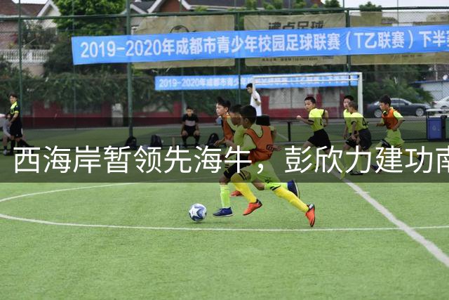 西海岸暂领先海牛，彭欣力建功南松进球无效